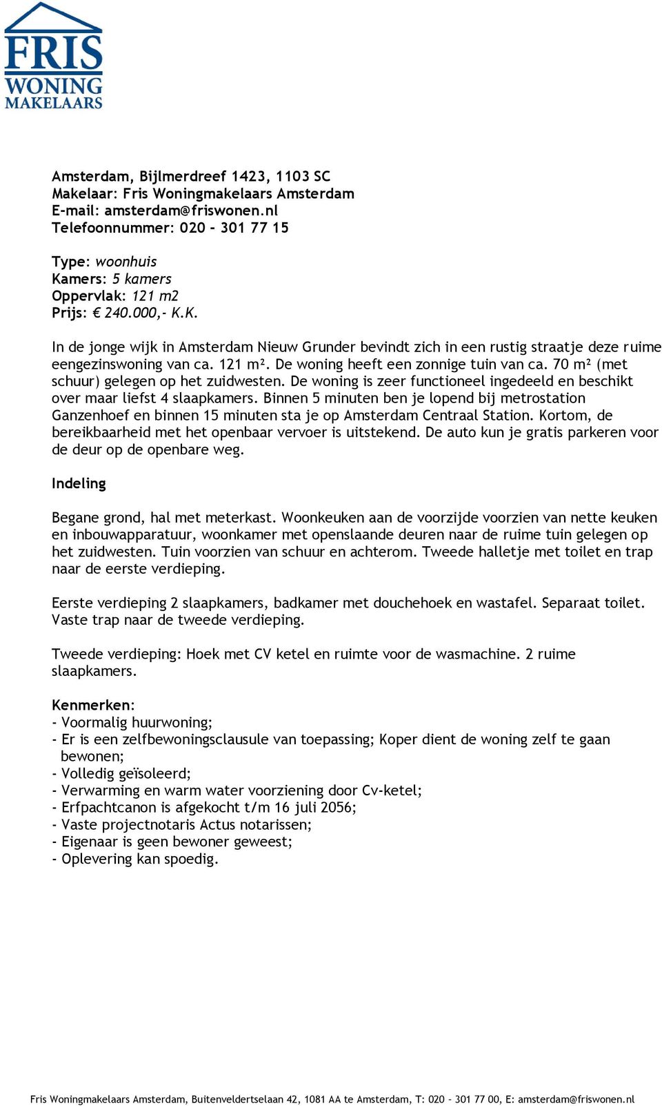 121 m². De woning heeft een zonnige tuin van ca. 70 m² (met schuur) gelegen op het zuidwesten. De woning is zeer functioneel ingedeeld en beschikt over maar liefst 4 slaapkamers.