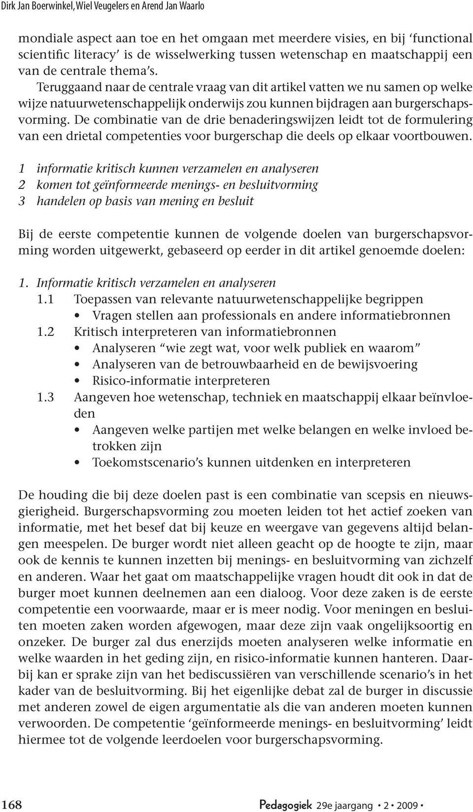 Teruggaand naar de centrale vraag van dit artikel vatten we nu samen op welke wijze natuurwetenschappelijk onderwijs zou kunnen bijdragen aan burgerschapsvorming.