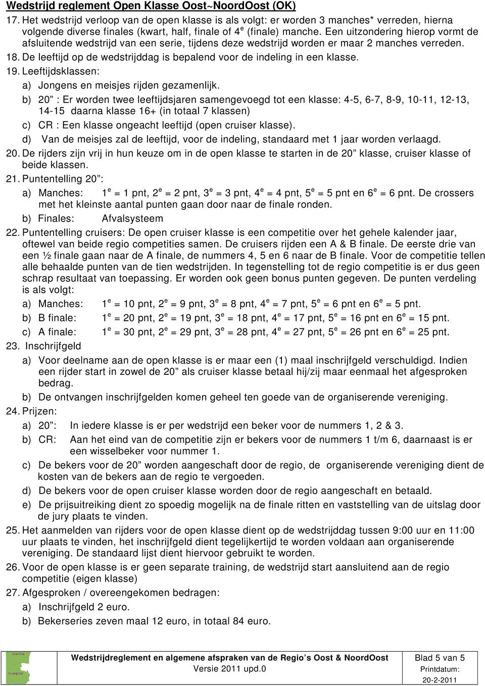 Een uitzondering hierop vormt de afsluitende wedstrijd van een serie, tijdens deze wedstrijd worden er maar 2 manches verreden. 18.