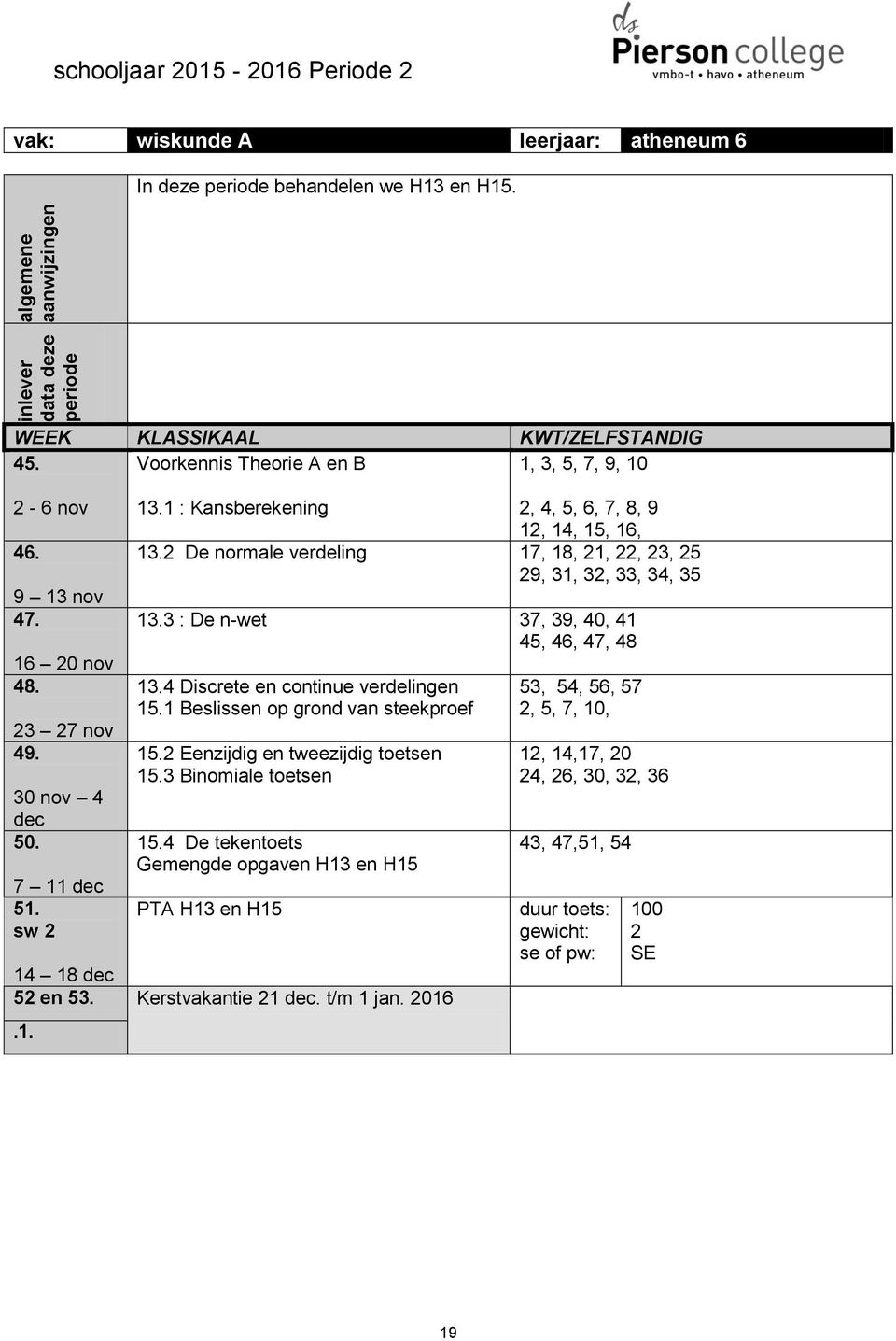 3 : De n-wet 37, 39, 40, 41 45, 46, 47, 48 13.4 Discrete en continue verdelingen 15.1 Beslissen op grond van steekproef 15.