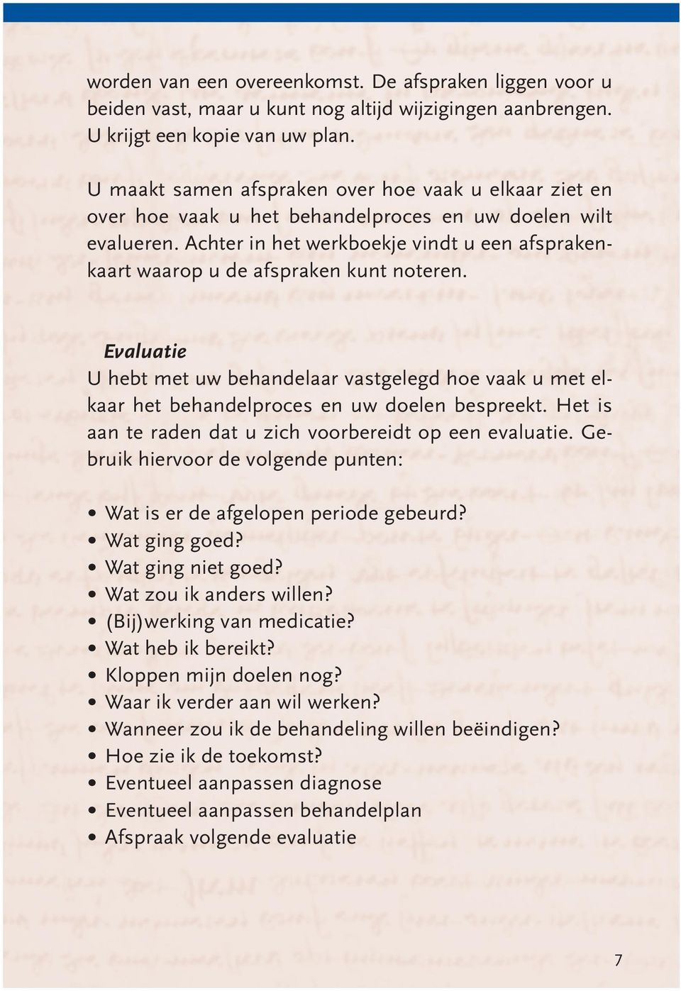 Achter in het werkboekje vindt u een afsprakenkaart waarop u de afspraken kunt noteren. Evaluatie U hebt met uw behandelaar vastgelegd hoe vaak u met elkaar het behandelproces en uw doelen bespreekt.