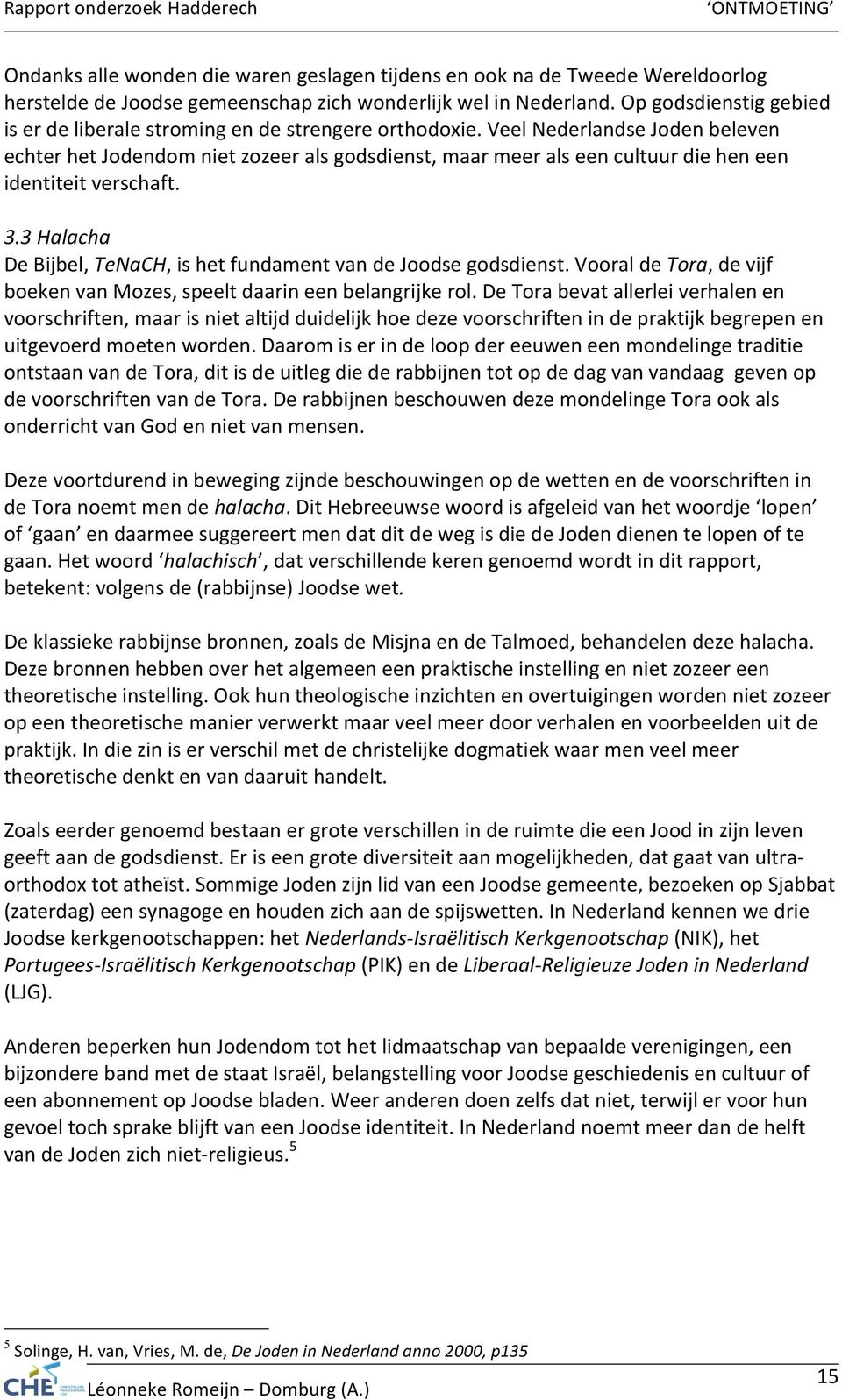 Veel Nederlandse Joden beleven echter het Jodendom niet zozeer als godsdienst, maar meer als een cultuur die hen een identiteit verschaft. 3.