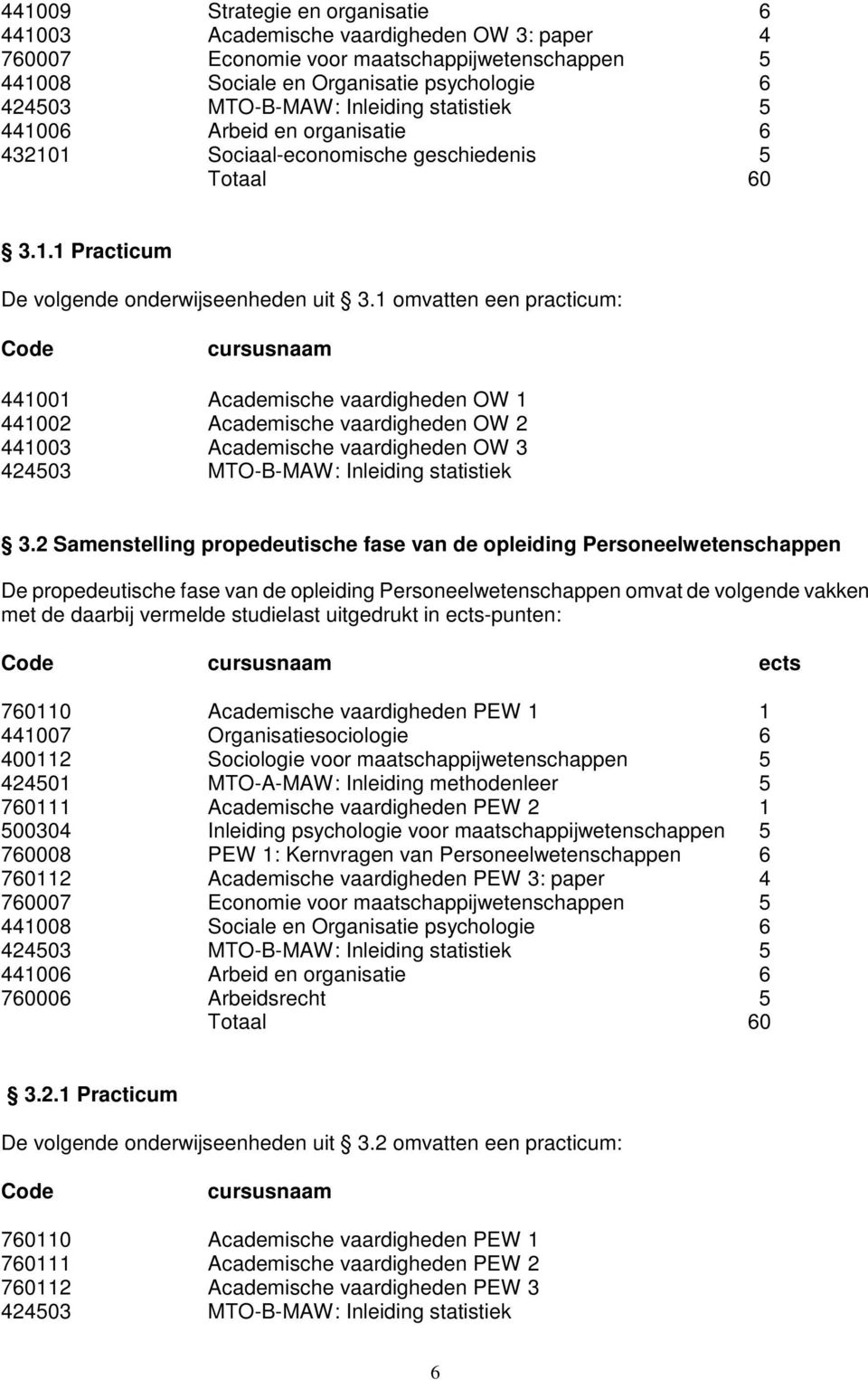 1 omvatten een practicum: Code cursusnaam 441001 Academische vaardigheden OW 1 441002 Academische vaardigheden OW 2 441003 Academische vaardigheden OW 3 424503 MTO-B-MAW: Inleiding statistiek 3.