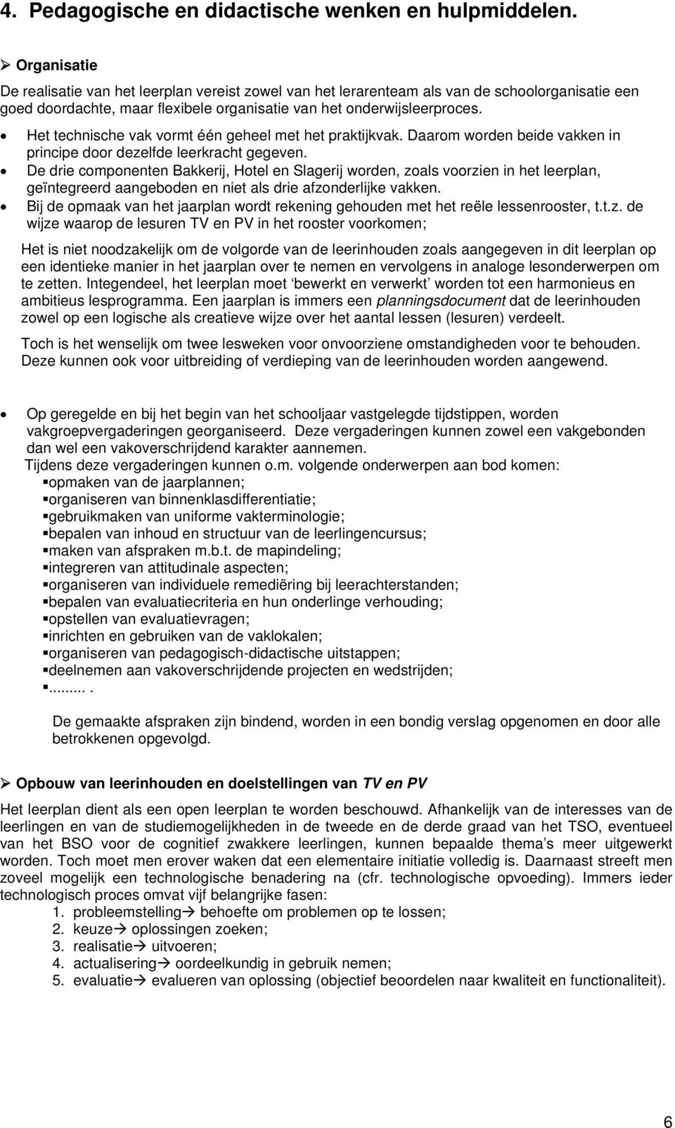 Het technische vak vormt één geheel met het praktijkvak. Daarom worden beide vakken in principe door dezelfde leerkracht gegeven.