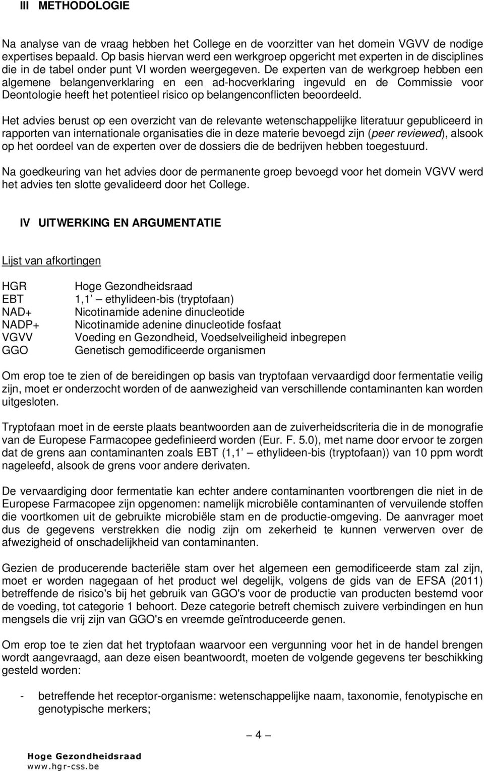 De experten van de werkgroep hebben een algemene belangenverklaring en een ad-hocverklaring ingevuld en de Commissie voor Deontologie heeft het potentieel risico op belangenconflicten beoordeeld.