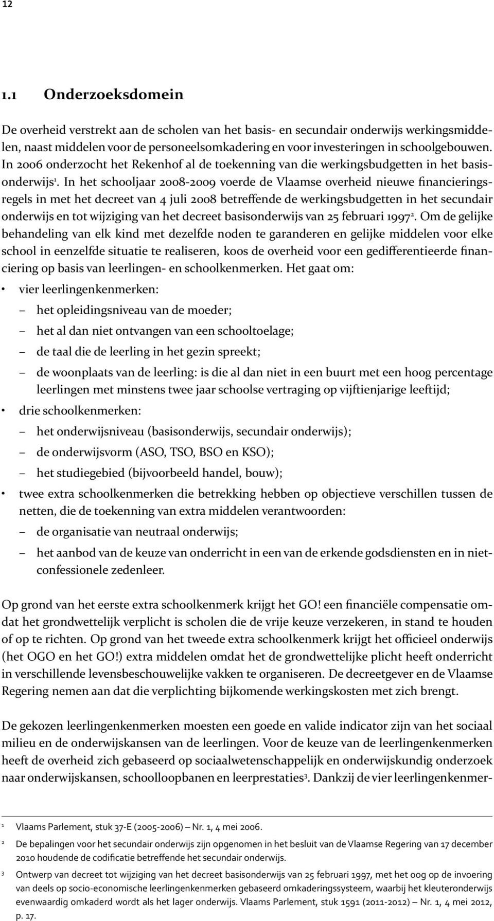 In het schooljaar 2008-2009 voerde de Vlaamse overheid nieuwe financieringsregels in met het decreet van 4 juli 2008 betreffende de werkingsbudgetten in het secundair onderwijs en tot wijziging van
