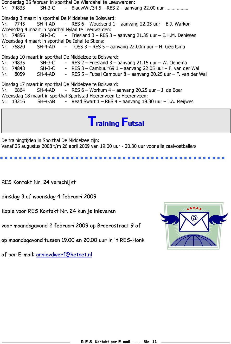 Denissen Woensdag 4 maart in sporthal De Iehal te Stiens: Nr. 76820 SH-4-AD - TOSS 3 RES 5 aanvang 22.00m uur H. Geertsma Dinsdag 10 maart in sporthal De Middelzee te Bolsward: Nr.