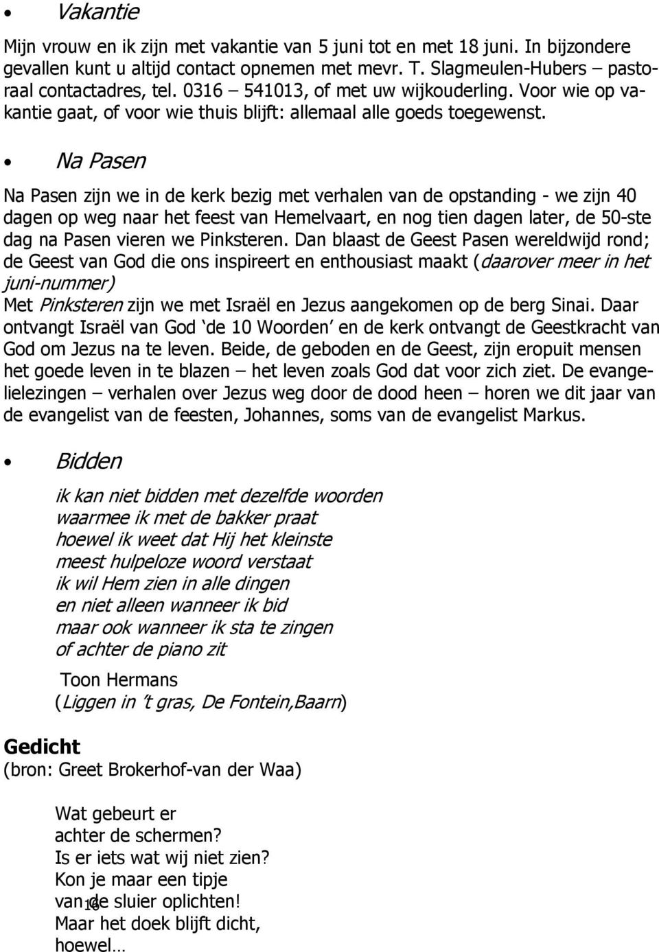 Na Pasen Na Pasen zijn we in de kerk bezig met verhalen van de opstanding - we zijn 40 dagen op weg naar het feest van Hemelvaart, en nog tien dagen later, de 50-ste dag na Pasen vieren we Pinksteren.