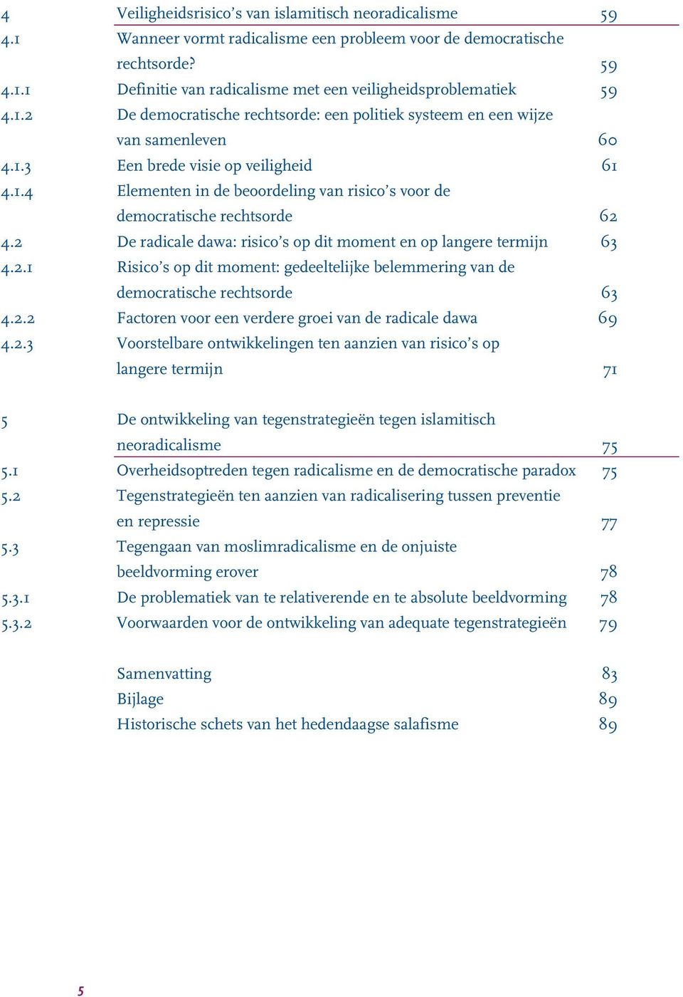 2 De radicale dawa: risico s op dit moment en op langere termijn 63 4.2.1 Risico s op dit moment: gedeeltelijke belemmering van de democratische rechtsorde 63 4.2.2 Factoren voor een verdere groei van de radicale dawa 69 4.