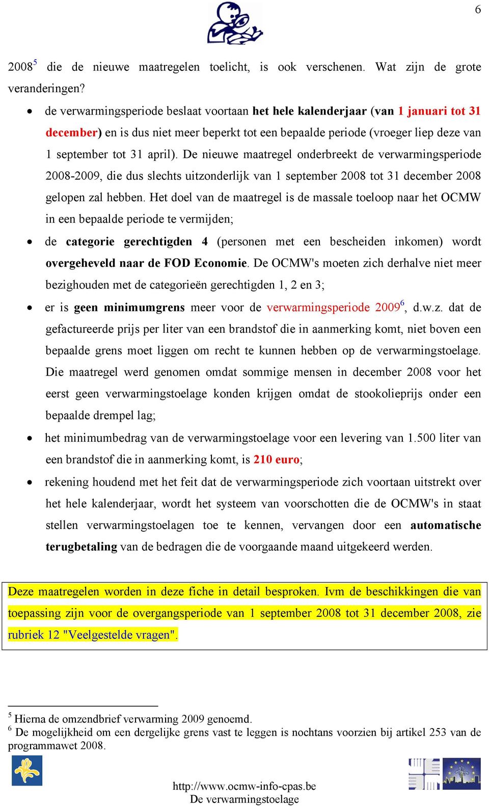 De nieuwe maatregel onderbreekt de verwarmingsperiode 2008-2009, die dus slechts uitzonderlijk van 1 september 2008 tot 31 december 2008 gelopen zal hebben.