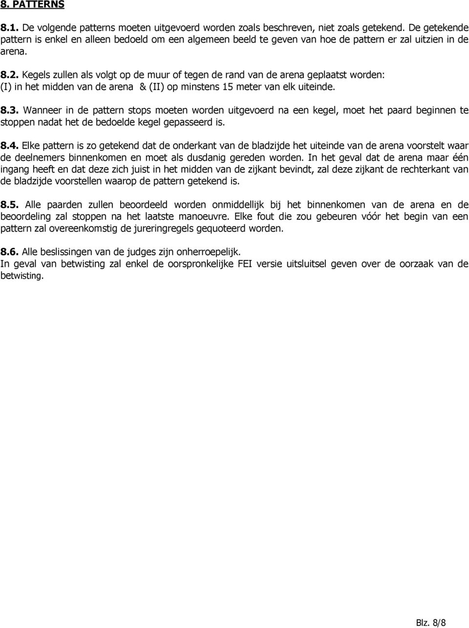 Kegels zullen als volgt op de muur of tegen de rand van de arena geplaatst worden: (I) in het midden van de arena & (II) op minstens 15 meter van elk uiteinde. 8.3.