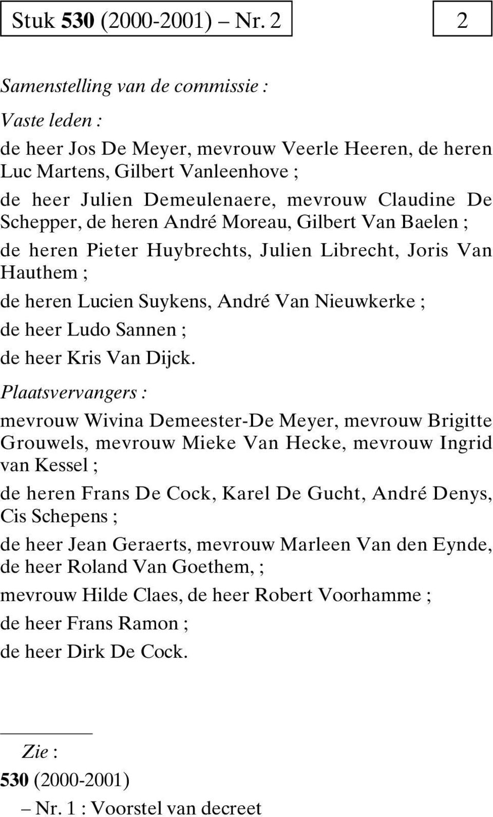 de heren André Moreau, Gilbert Van Baelen ; de heren Pieter Huybrechts, Julien Librecht, Joris Van Hauthem ; de heren Lucien Suykens, André Van Nieuwkerke ; de heer Ludo Sannen ; de heer Kris Van