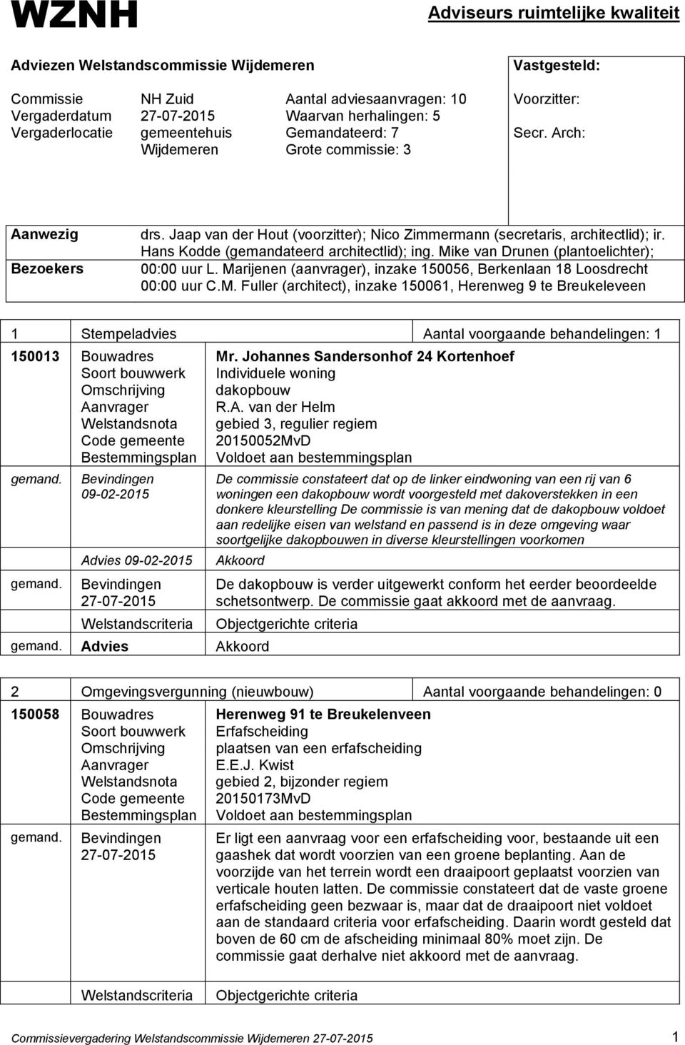 Hans Kodde (gemandateerd architectlid); ing. Mike van Drunen (plantoelichter); 00:00 uur L. Marijenen (aanvrager), inzake 150056, Berkenlaan 18 Loosdrecht 00:00 uur C.M. Fuller (architect), inzake 150061, Herenweg 9 te Breukeleveen 1 Stempeladvies Aantal voorgaande behandelingen: 1 150013 Bouwadres Mr.