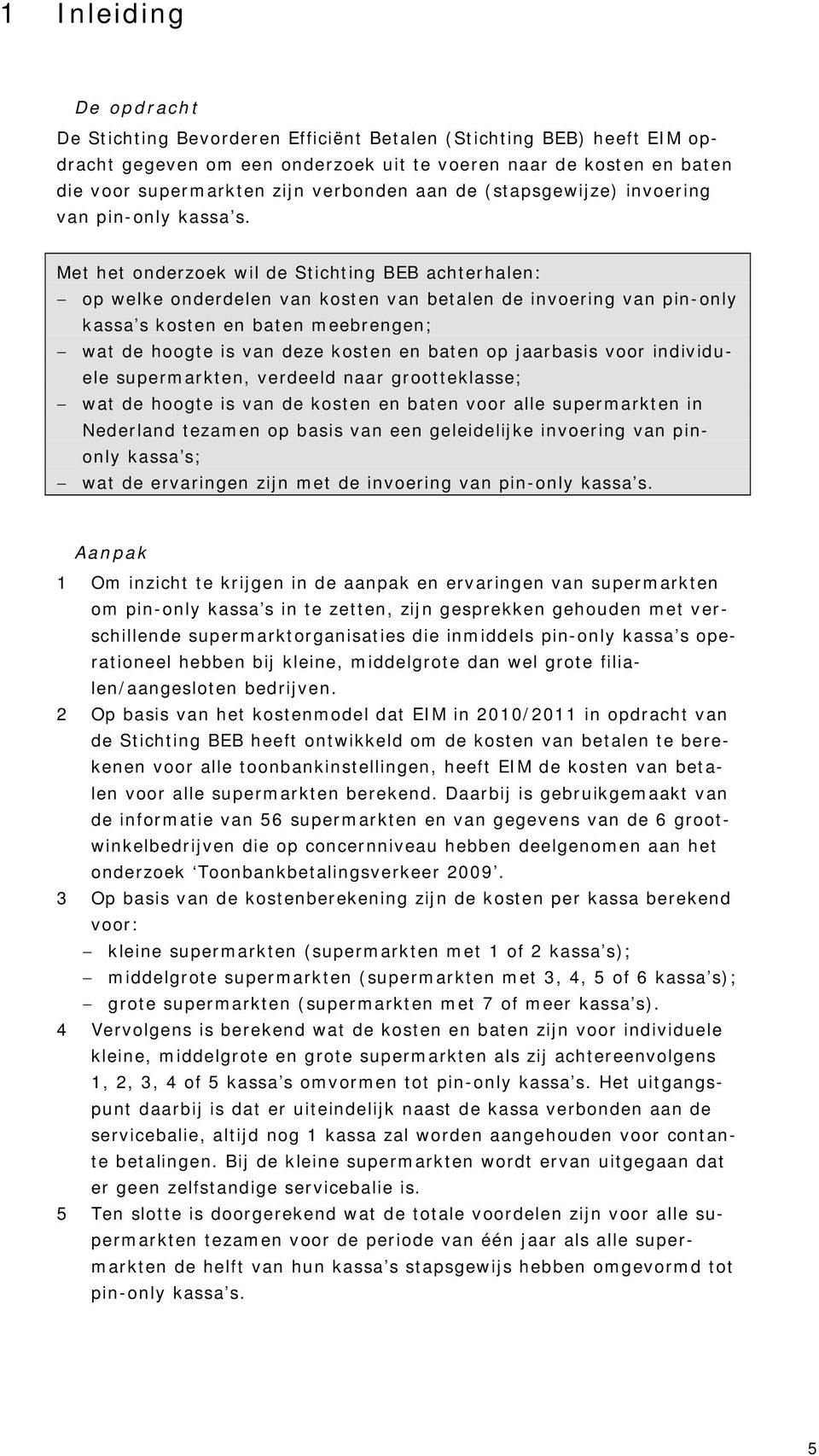 Met het onderzoek wil de Stichting BEB achterhalen: op welke onderdelen van kosten van betalen de invoering van pin-only kassa s kosten en baten meebrengen; wat de hoogte is van deze kosten en baten