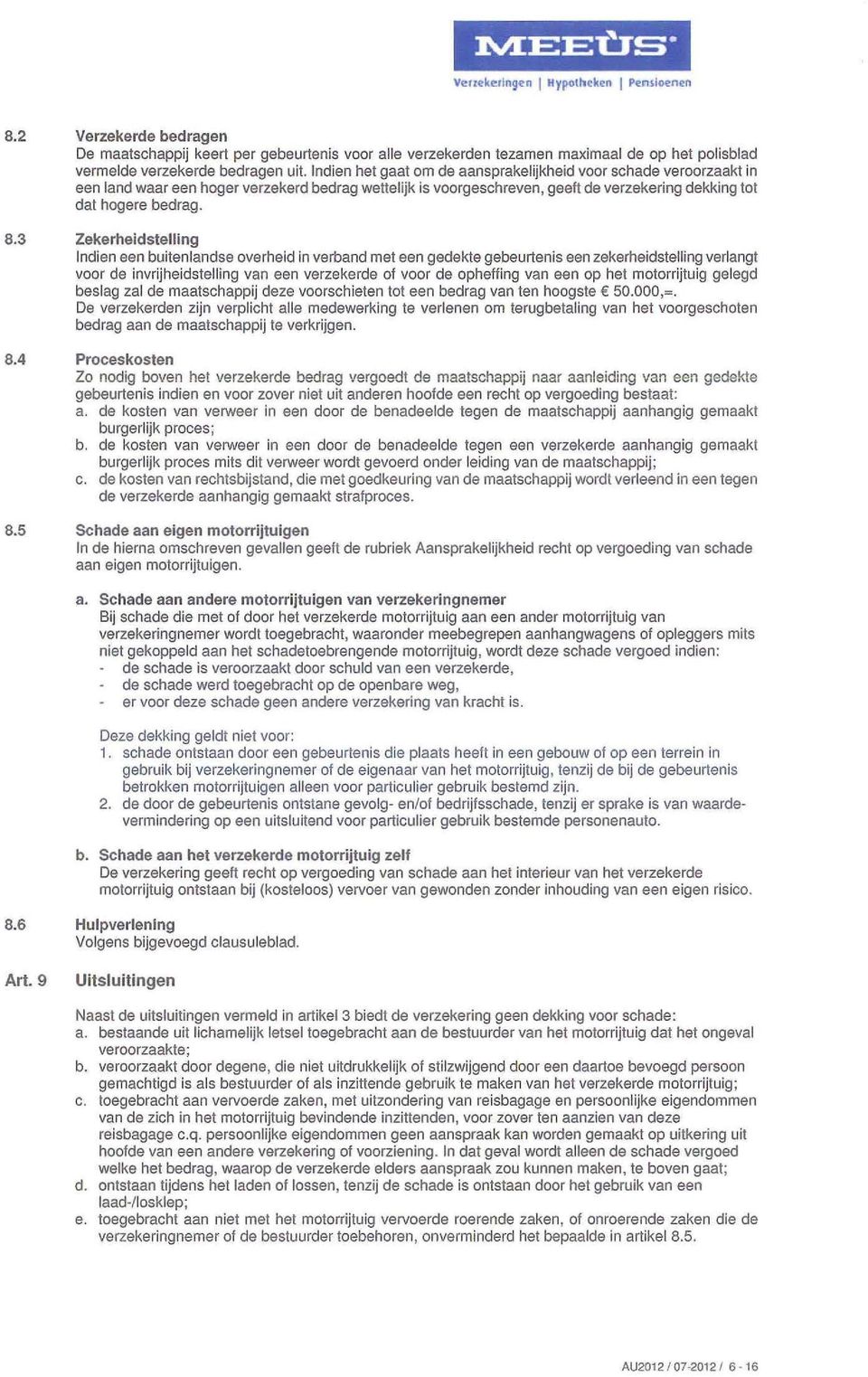 Indien het gaat om de aansprakelijkheid voor schade veroorzaakt in een land waar een hoger verzekerd bedrag wettelijk is voorgeschreven, geeft de verzekering dekking tot dat hogere bedrag. 8.