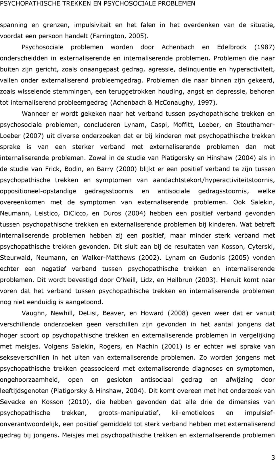 Problemen die naar buiten zijn gericht, zoals onaangepast gedrag, agressie, delinquentie en hyperactiviteit, vallen onder externaliserend probleemgedrag.