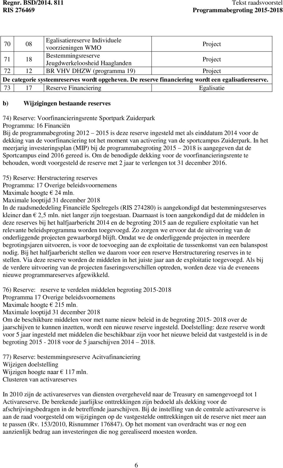 73 17 Reserve Financiering Egalisatie b) Wijzigingen bestaande reserves 74) Reserve: Voorfinancieringsrente Sportpark Zuiderpark Programma: 16 Financiën Bij de programmabegroting 2012 2015 is deze