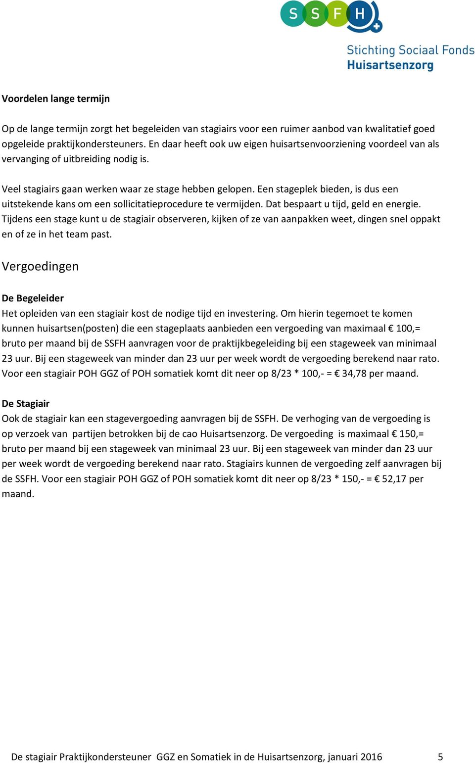 Een stageplek bieden, is dus een uitstekende kans om een sollicitatieprocedure te vermijden. Dat bespaart u tijd, geld en energie.