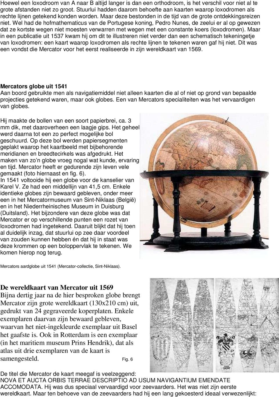 Wel had de hofmathematicus van de Portugese koning, Pedro Nunes, de zeelui er al op gewezen dat ze kortste wegen niet moesten verwarren met wegen met een constante koers (loxodromen).