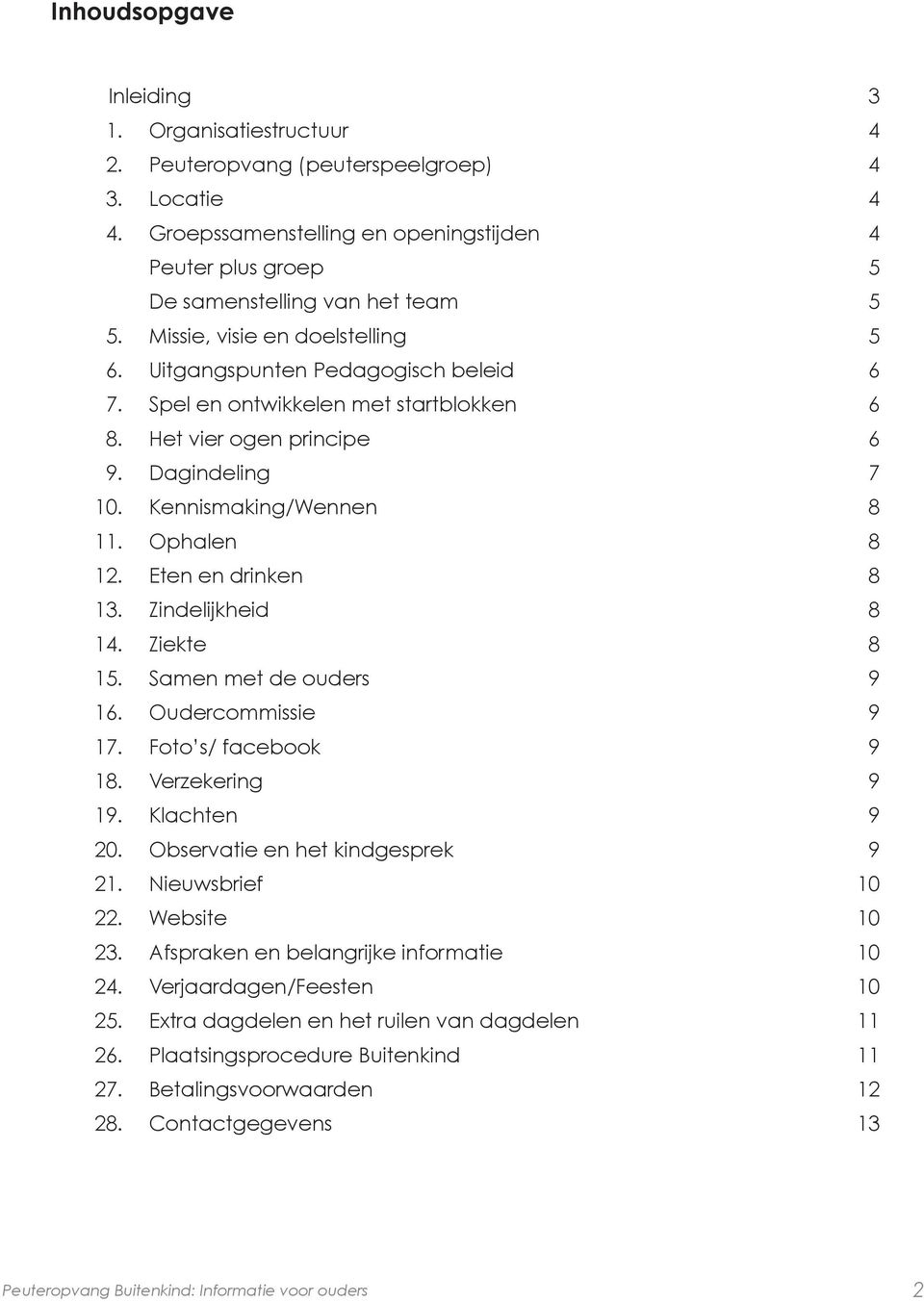 Eten en drinken 8 13. Zindelijkheid 8 14. Ziekte 8 15. Samen met de uders 9 16. Oudercmmissie 9 17. Ft s/ facebk 9 18. Verzekering 9 19. Klachten 9 20. Observatie en het kindgesprek 9 21.