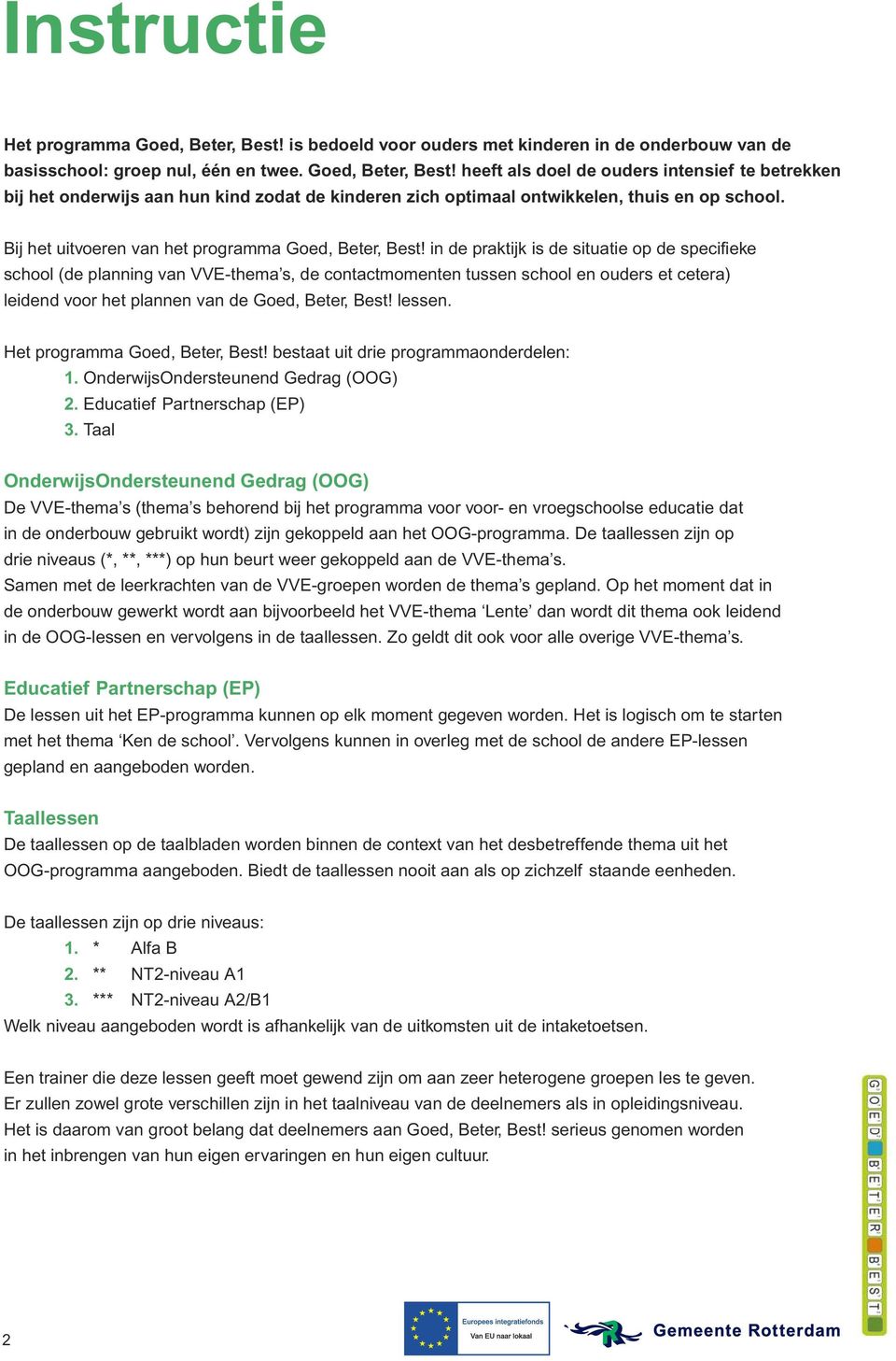 in de praktijk is de situatie op de specifieke school (de planning van VVE-thema s, de contactmomenten tussen school en ouders et cetera) leidend voor het plannen van de Goed, Beter, Best! lessen.