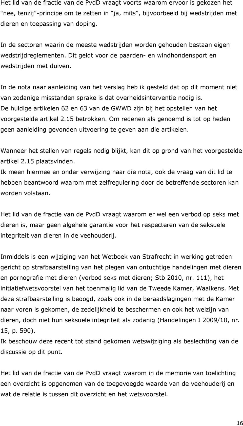 In de nota naar aanleiding van het verslag heb ik gesteld dat op dit moment niet van zodanige misstanden sprake is dat overheidsinterventie nodig is.