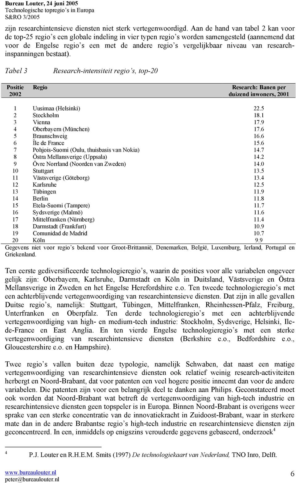 van researchinspanningen bestaat). Tabel 3 Research-intensiteit regio s, top-20 Positie Regio Research: Banen per duizend inwoners, 2001 1 Uusimaa (Helsinki) 22.5 2 Stockholm 18.1 3 Vienna 17.