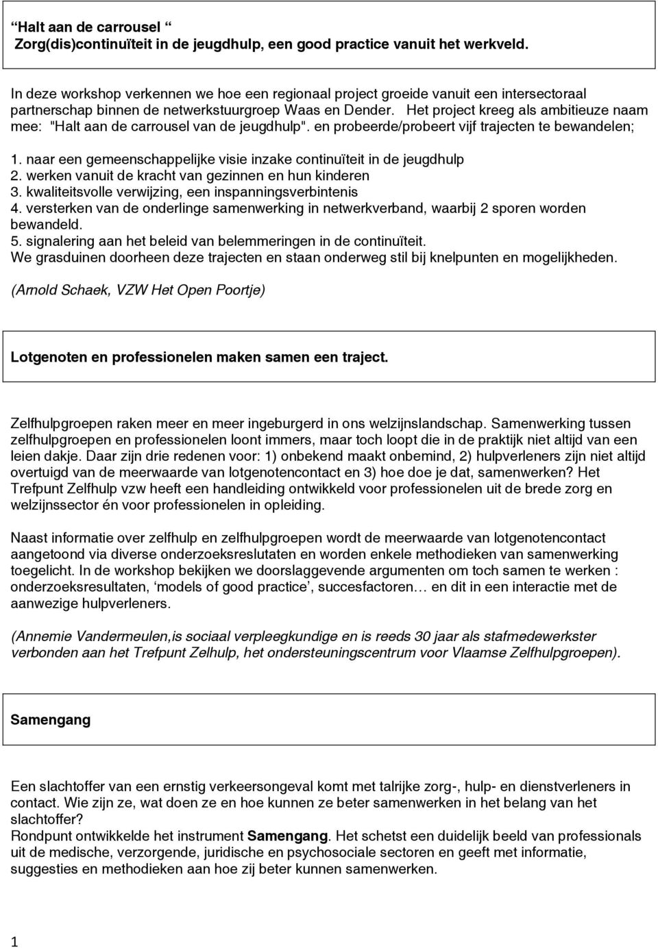 Het project kreeg als ambitieuze naam mee: "Halt aan de carrousel van de jeugdhulp". en probeerde/probeert vijf trajecten te bewandelen; 1.