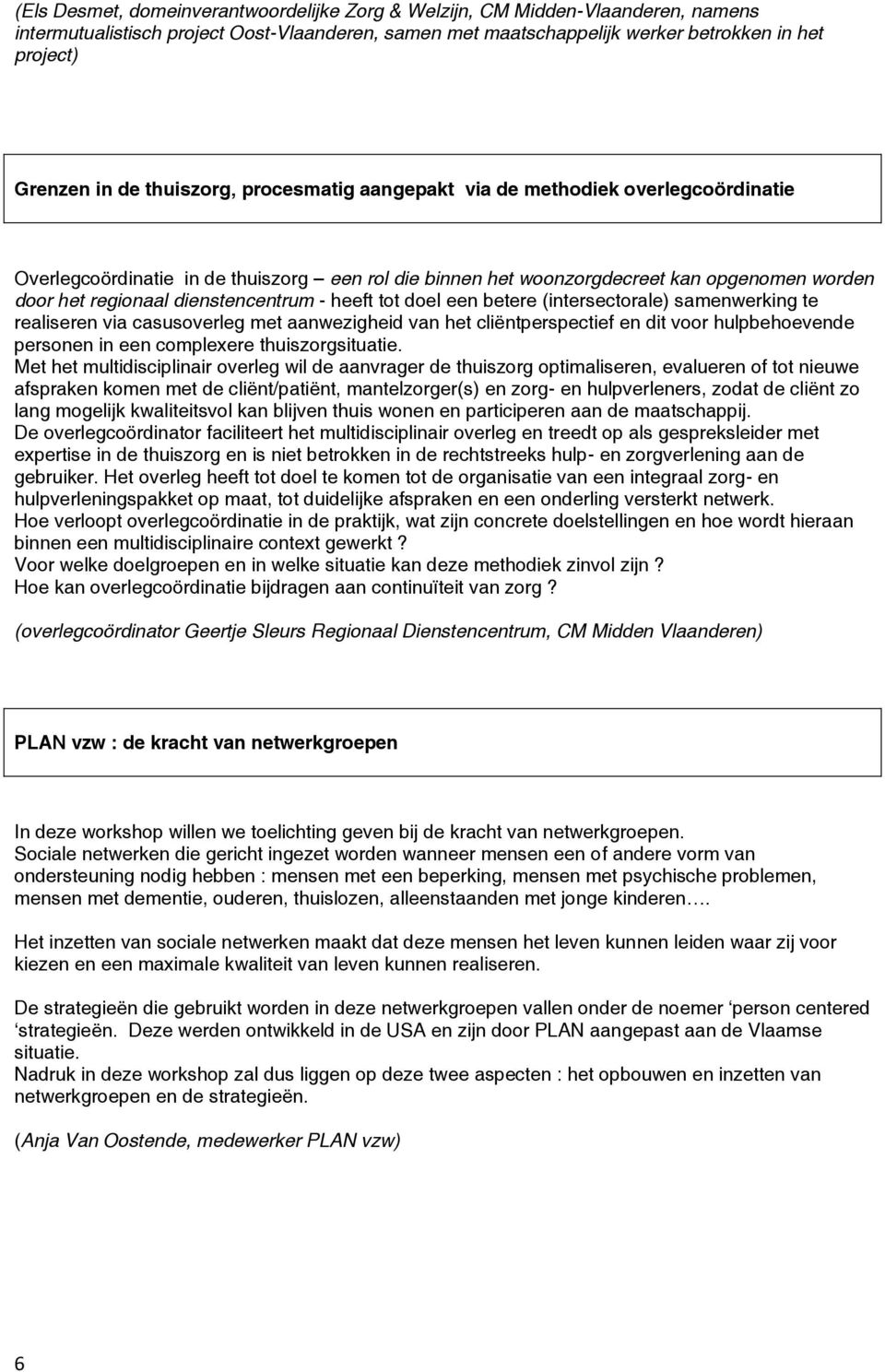 - heeft tot doel een betere (intersectorale) samenwerking te realiseren via casusoverleg met aanwezigheid van het cliëntperspectief en dit voor hulpbehoevende personen in een complexere