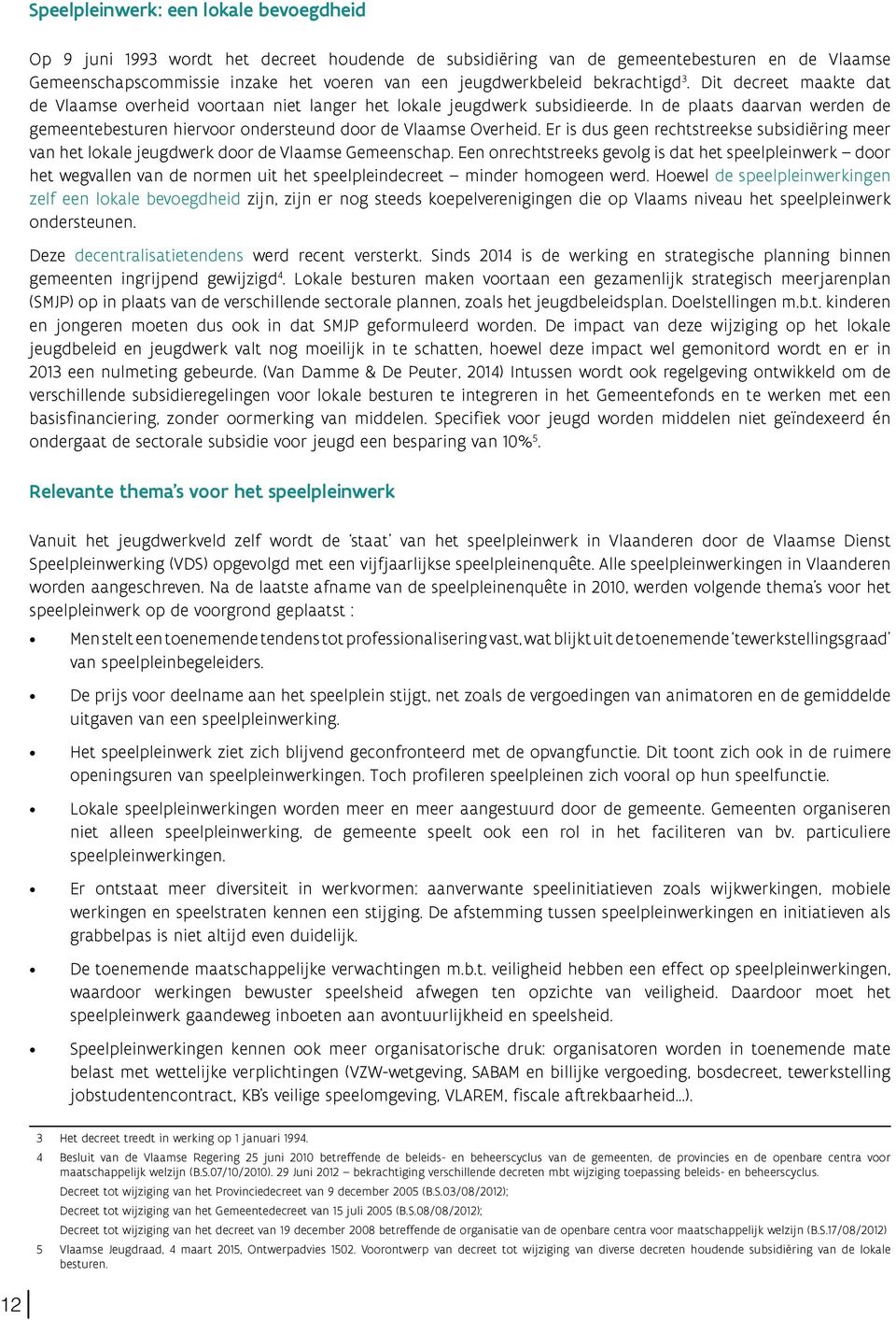 In de plaats daarvan werden de gemeentebesturen hiervoor ondersteund door de Vlaamse Overheid. Er is dus geen rechtstreekse subsidiëring meer van het lokale jeugdwerk door de Vlaamse Gemeenschap.