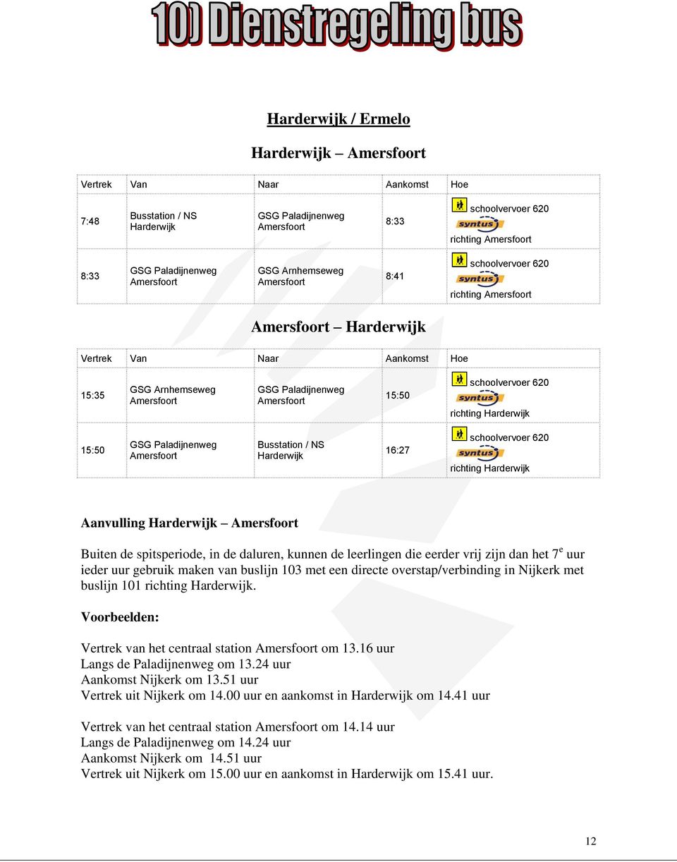 uur gebruik maken van buslijn 103 met een directe overstap/verbinding in Nijkerk met buslijn 101 richting Harderwijk. Voorbeelden: Vertrek van het centraal station om 13.