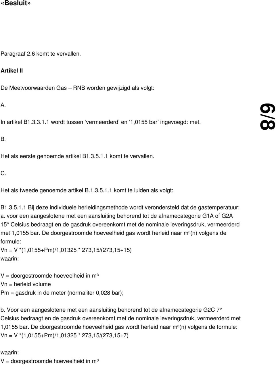 voor een aangeslotene met een aansluiting behorend tot de afnamecategorie G1A of G2A 15 Celsius bedraagt en de gasdruk overeenkomt met de nominale leveringsdruk, vermeerderd met 1,0155 bar.