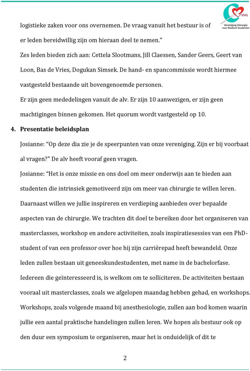 De hand- en spancommissie wordt hiermee vastgesteld bestaande uit bovengenoemde personen. Er zijn geen mededelingen vanuit de alv. Er zijn 10 aanwezigen, er zijn geen machtigingen binnen gekomen.