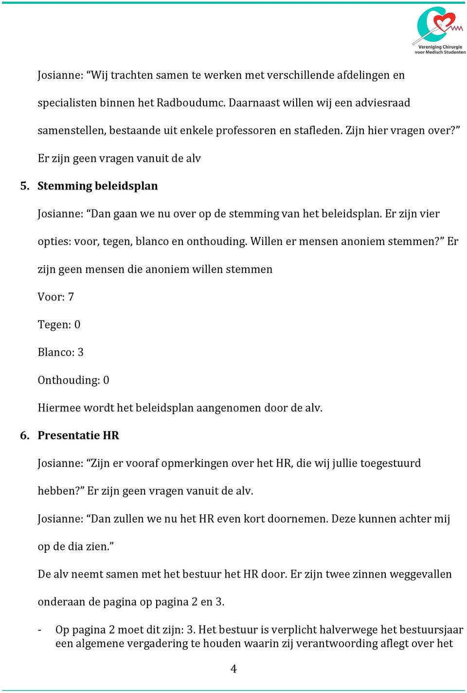 Stemming beleidsplan Josianne: Dan gaan we nu over op de stemming van het beleidsplan. Er zijn vier opties: voor, tegen, blanco en onthouding. Willen er mensen anoniem stemmen?