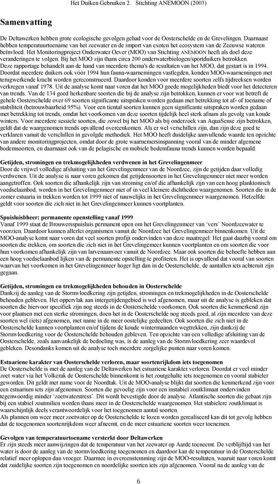 Het Monitoringproject Onderwater Oever (MOO) van Stichting ANEMOON heeft als doel deze veranderingen te volgen. Bij het MOO zijn thans circa 2 onderwaterbiologen/sportduikers betrokken.