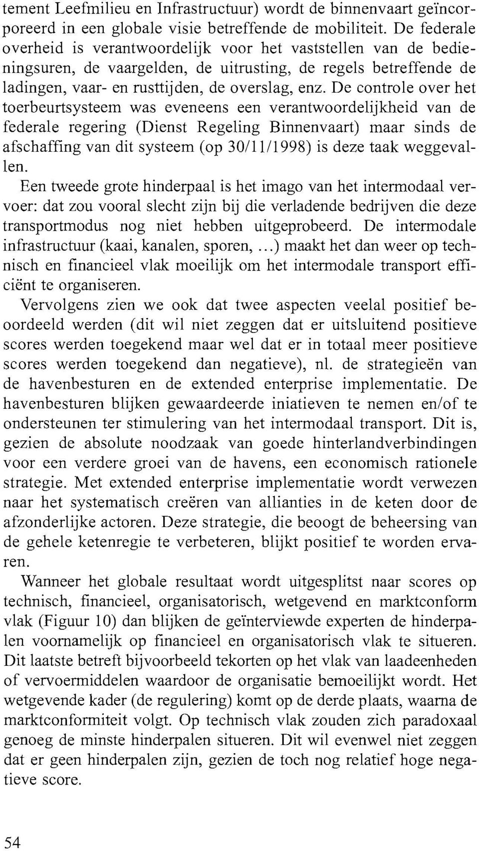 De controle over het toerbeurtsysteem was eveneens een verantwoordelijkheid van de federale regering (Dienst Regeling Binnenvaart) maar sinds de afschaffing van dit systeem (op 30/11/1998) is deze