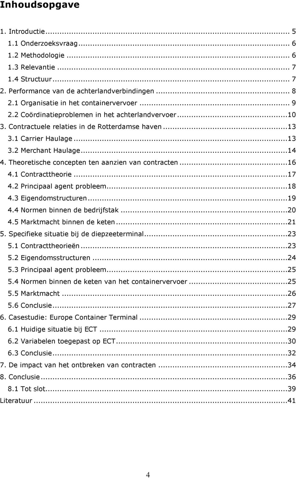 ..14 4. Theoretische concepten ten aanzien van contracten...16 4.1 Contracttheorie...17 4.2 Principaal agent probleem...18 4.3 Eigendomstructuren...19 4.4 Normen binnen de bedrijfstak...20 4.