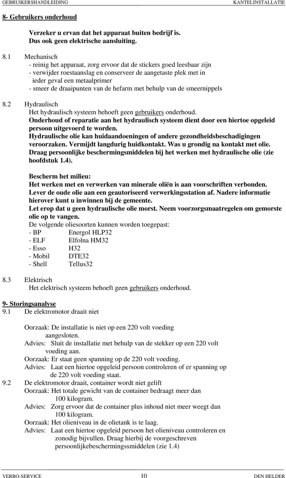 van de hefarm met behulp van de smeernippels 8.2 Hydraulisch Het hydraulisch systeem behoeft geen gebruikers onderhoud.