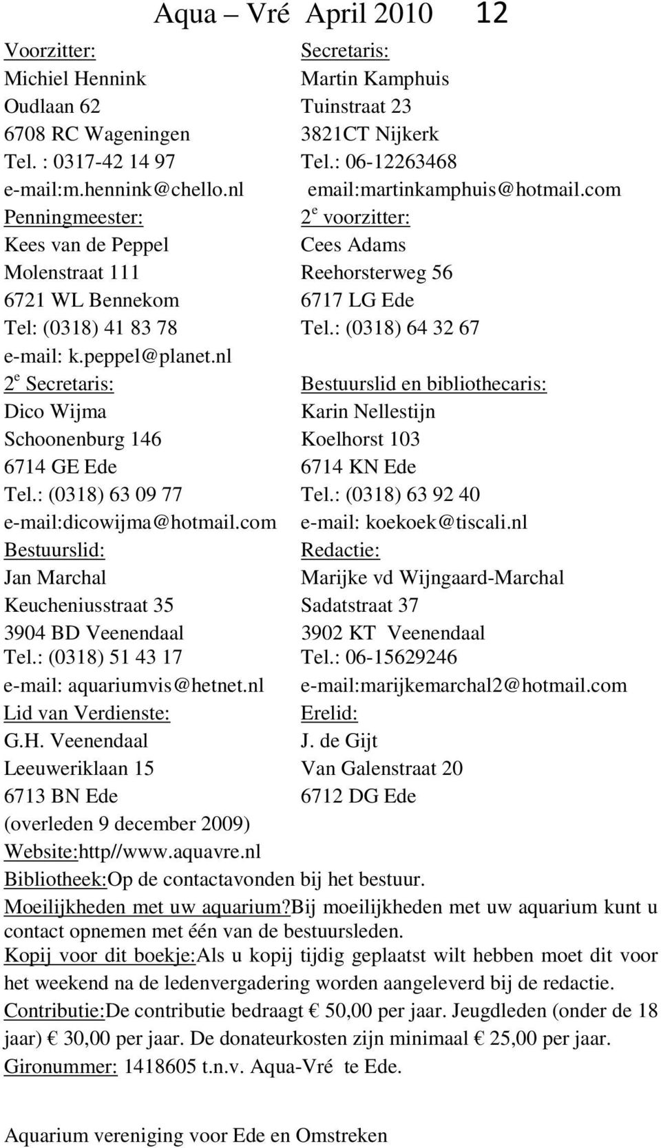 : (0318) 64 32 67 e-mail: k.peppel@planet.nl 2 e Secretaris: Bestuurslid en bibliothecaris: Dico Wijma Karin Nellestijn Schoonenburg 146 Koelhorst 103 6714 GE Ede 6714 KN Ede Tel.