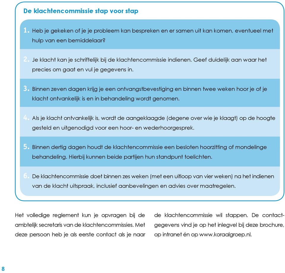 Binnen zeven dagen krijg je een ontvangstbevestiging en binnen twee weken hoor je of je klacht ontvankelijk is en in behandeling wordt genomen. 4.