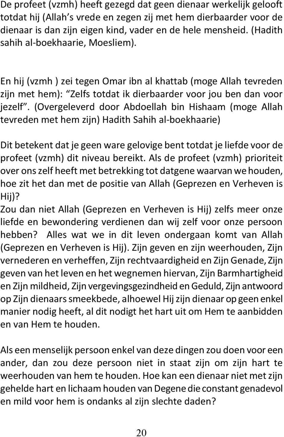 (Overgeleverd door Abdoellah bin Hishaam (moge Allah tevreden met hem zijn) Hadith Sahih al-boekhaarie) Dit betekent dat je geen ware gelovige bent totdat je liefde voor de profeet (vzmh) dit niveau