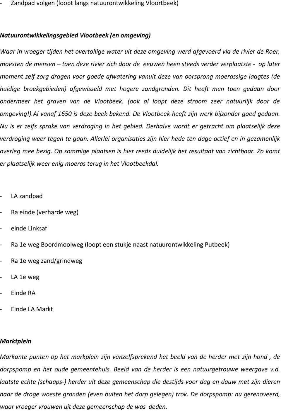 laagtes (de huidige broekgebieden) afgewisseld met hogere zandgronden. Dit heeft men toen gedaan door ondermeer het graven van de Vlootbeek. (ook al loopt deze stroom zeer natuurlijk door de omgeving!