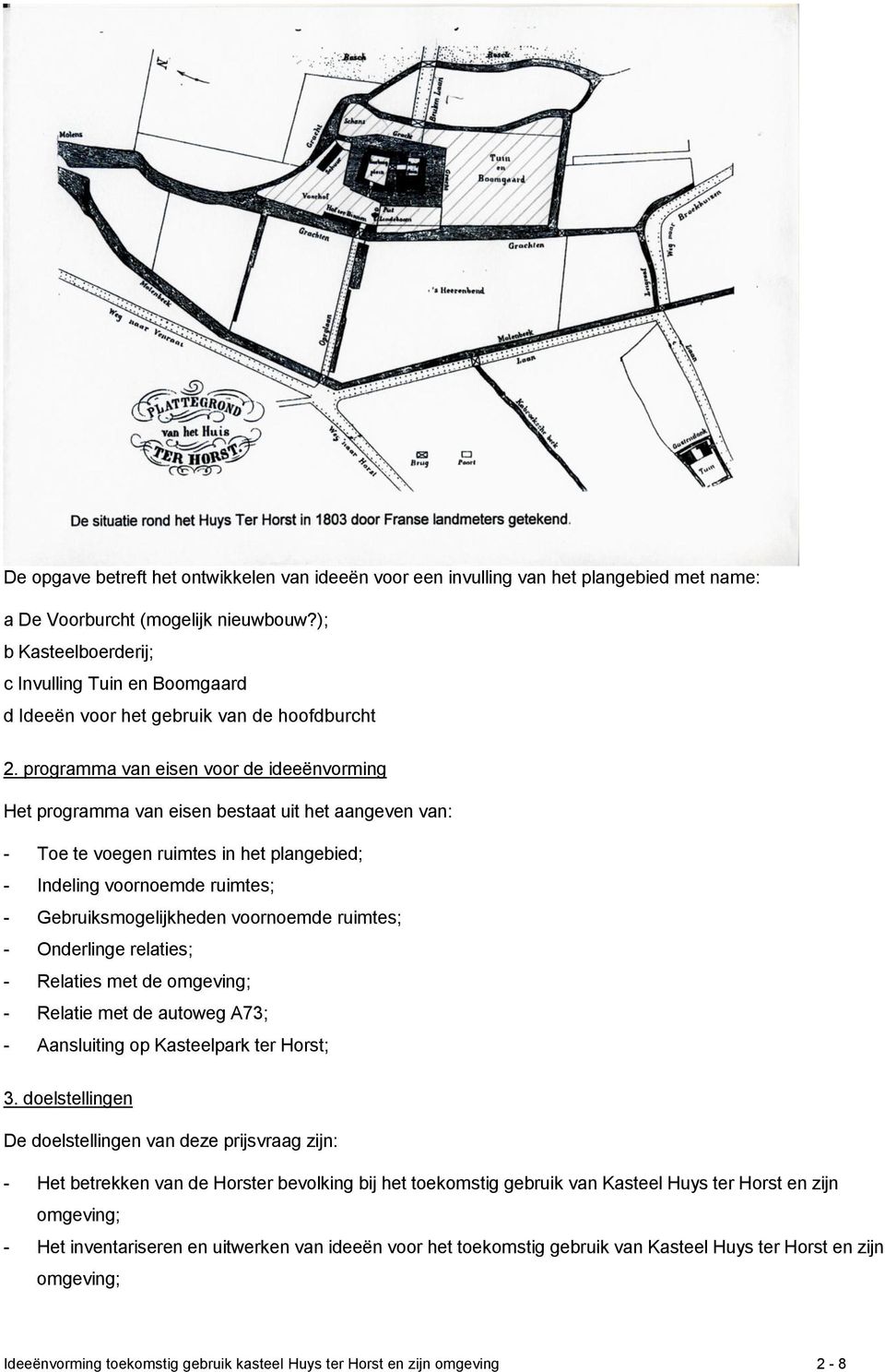 programma van eisen voor de ideeënvorming Het programma van eisen bestaat uit het aangeven van: - Toe te voegen ruimtes in het plangebied; - Indeling voornoemde ruimtes; - Gebruiksmogelijkheden