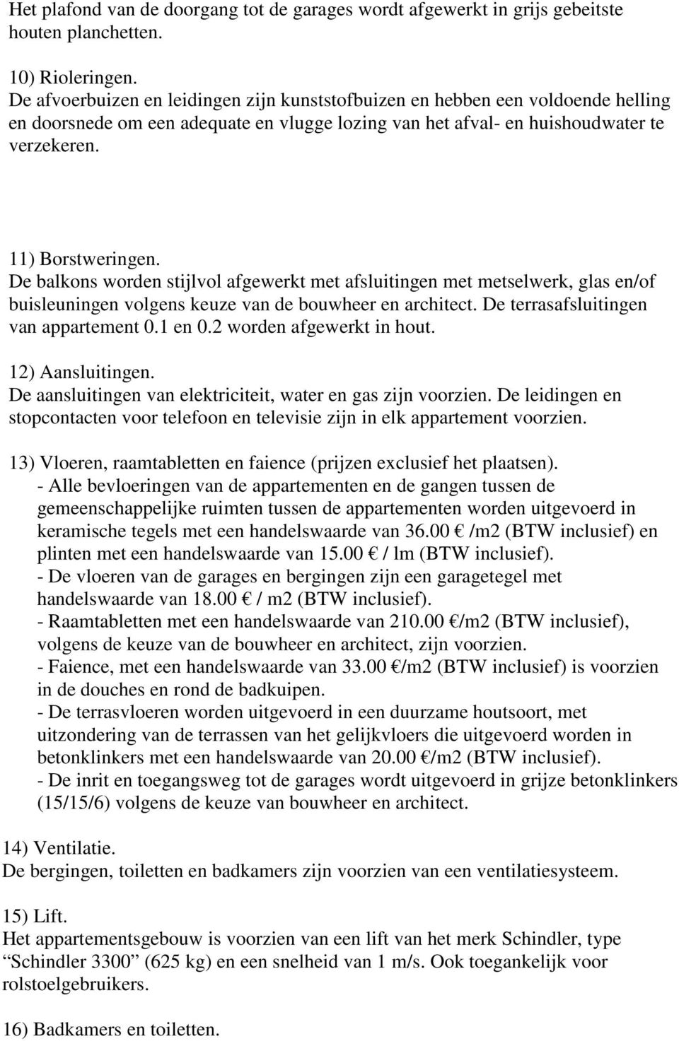 De balkons worden stijlvol afgewerkt met afsluitingen met metselwerk, glas en/of buisleuningen volgens keuze van de bouwheer en architect. De terrasafsluitingen van appartement 0.1 en 0.