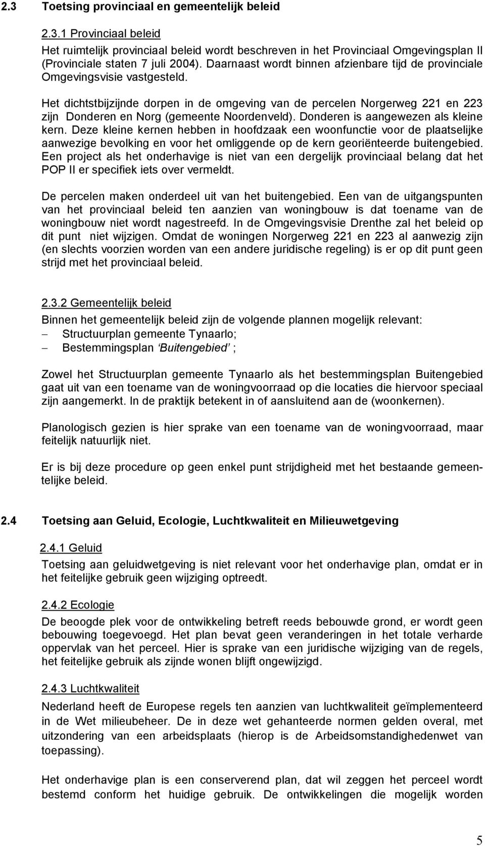 Het dichtstbijzijnde dorpen in de omgeving van de percelen Norgerweg 221 en 223 zijn Donderen en Norg (gemeente Noordenveld). Donderen is aangewezen als kleine kern.