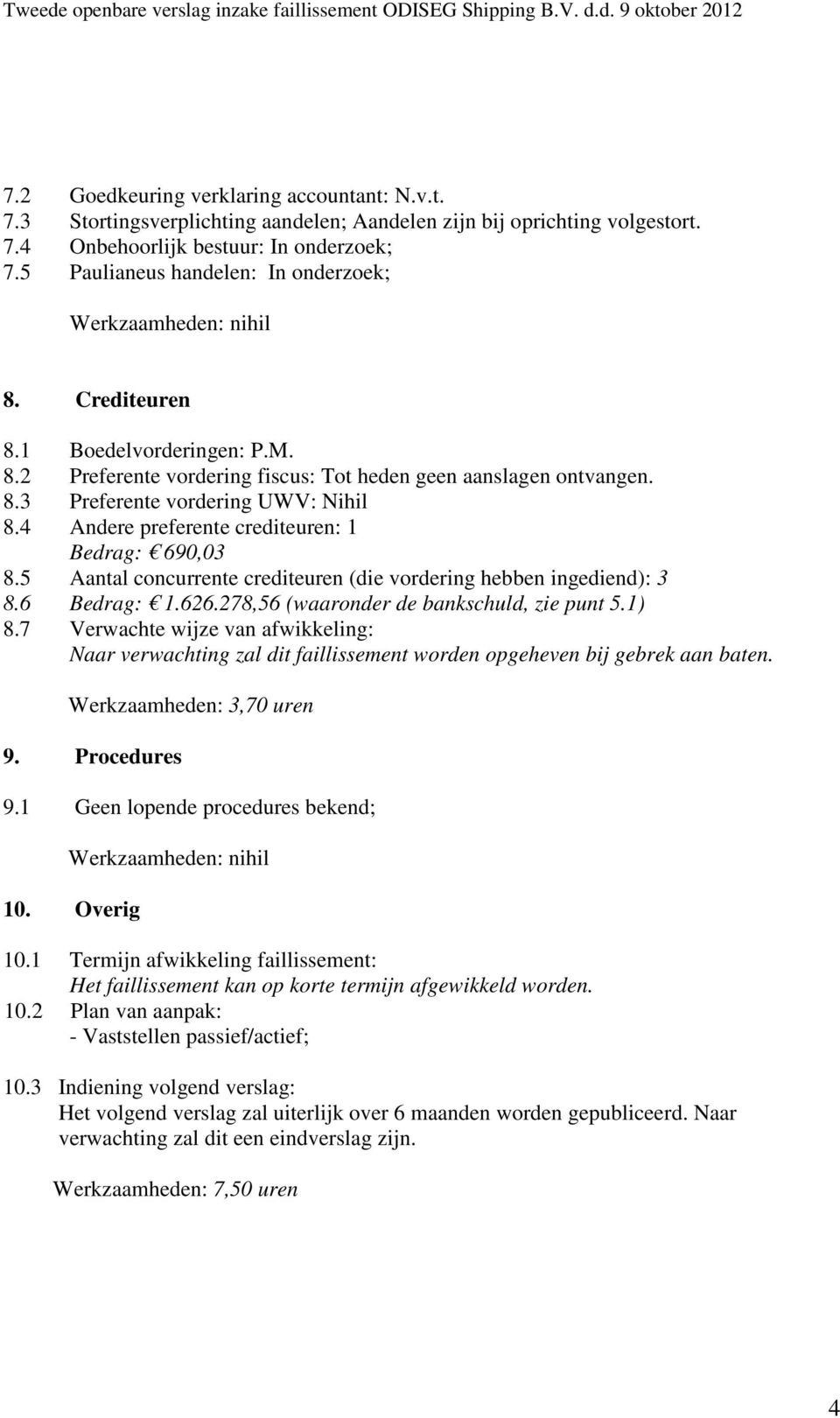 4 Andere preferente crediteuren: 1 Bedrag: 690,03 8.5 Aantal concurrente crediteuren (die vordering hebben ingediend): 3 8.6 Bedrag: 1.626.278,56 (waaronder de bankschuld, zie punt 5.1) 8.