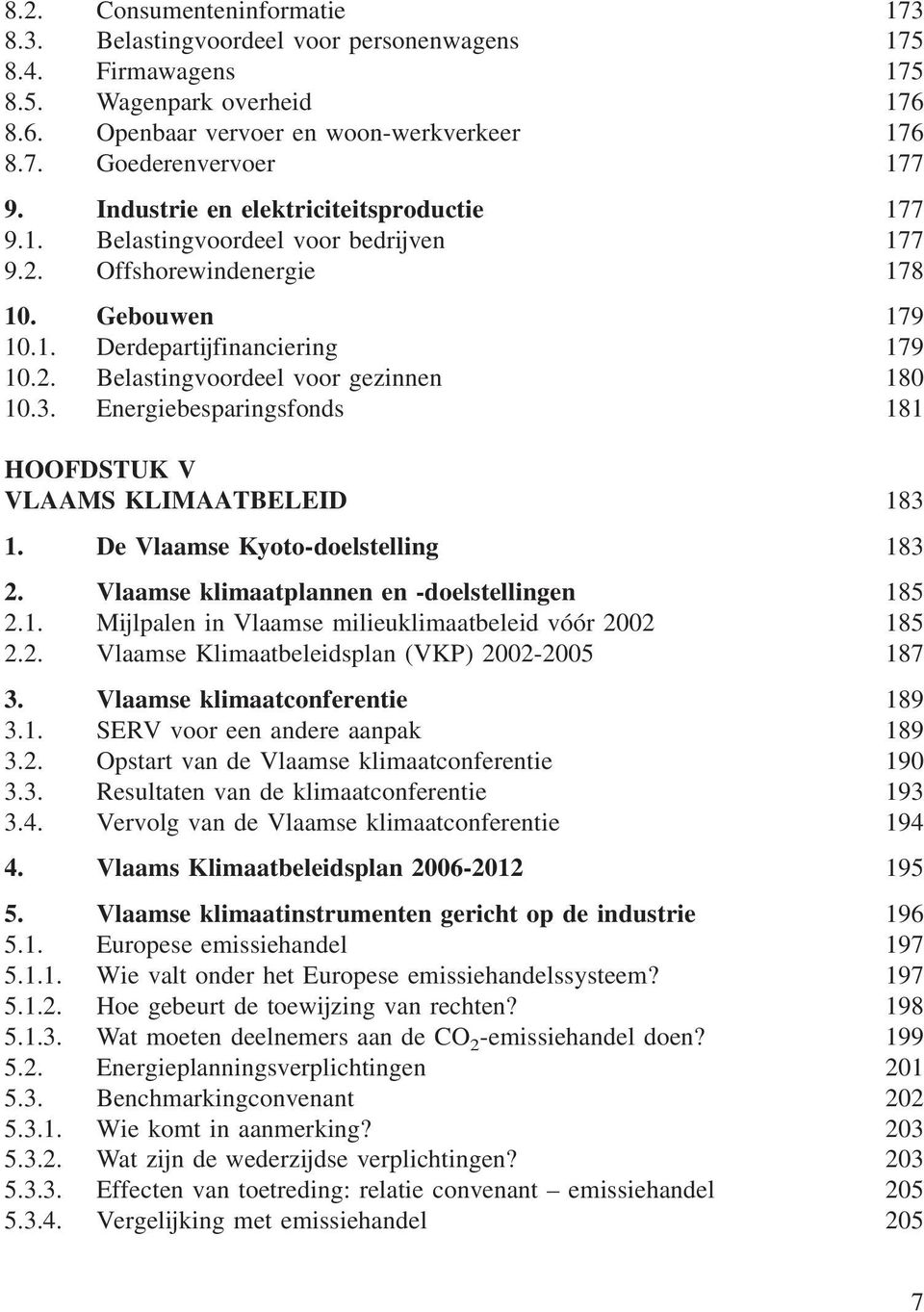 3. Energiebesparingsfonds 181 HOOFDSTUK V VLAAMS KLIMAATBELEID 183 1. De Vlaamse Kyoto-doelstelling 183 2. Vlaamse klimaatplannen en -doelstellingen 185 2.1. Mijlpalen in Vlaamse milieuklimaatbeleid vóór 2002 185 2.