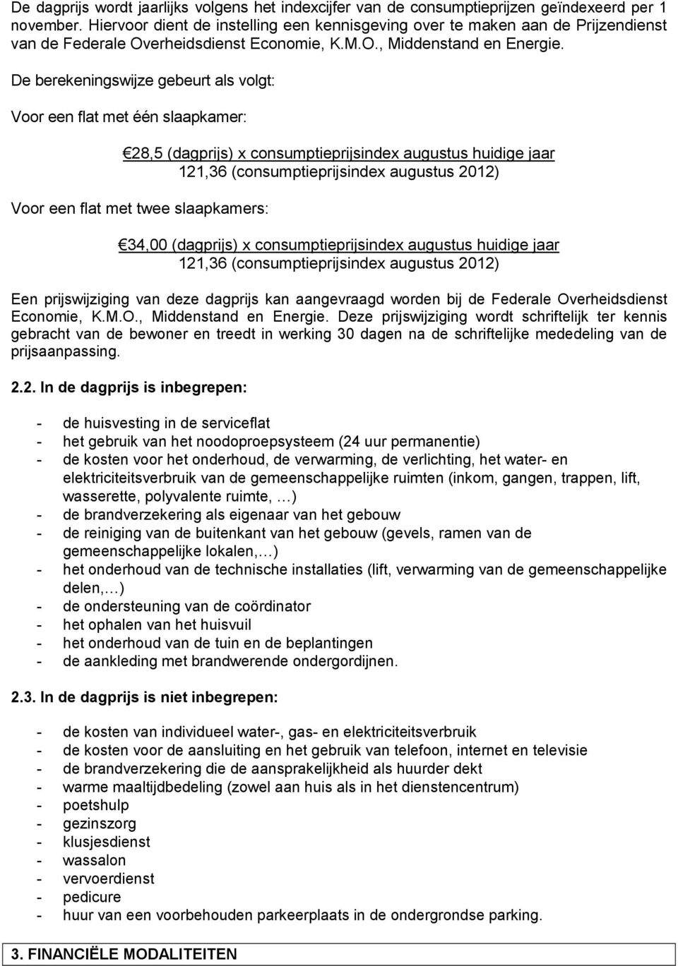 De berekeningswijze gebeurt als volgt: Voor een flat met één slaapkamer: 28,5 (dagprijs) x consumptieprijsindex augustus huidige jaar 121,36 (consumptieprijsindex augustus 2012) Voor een flat met