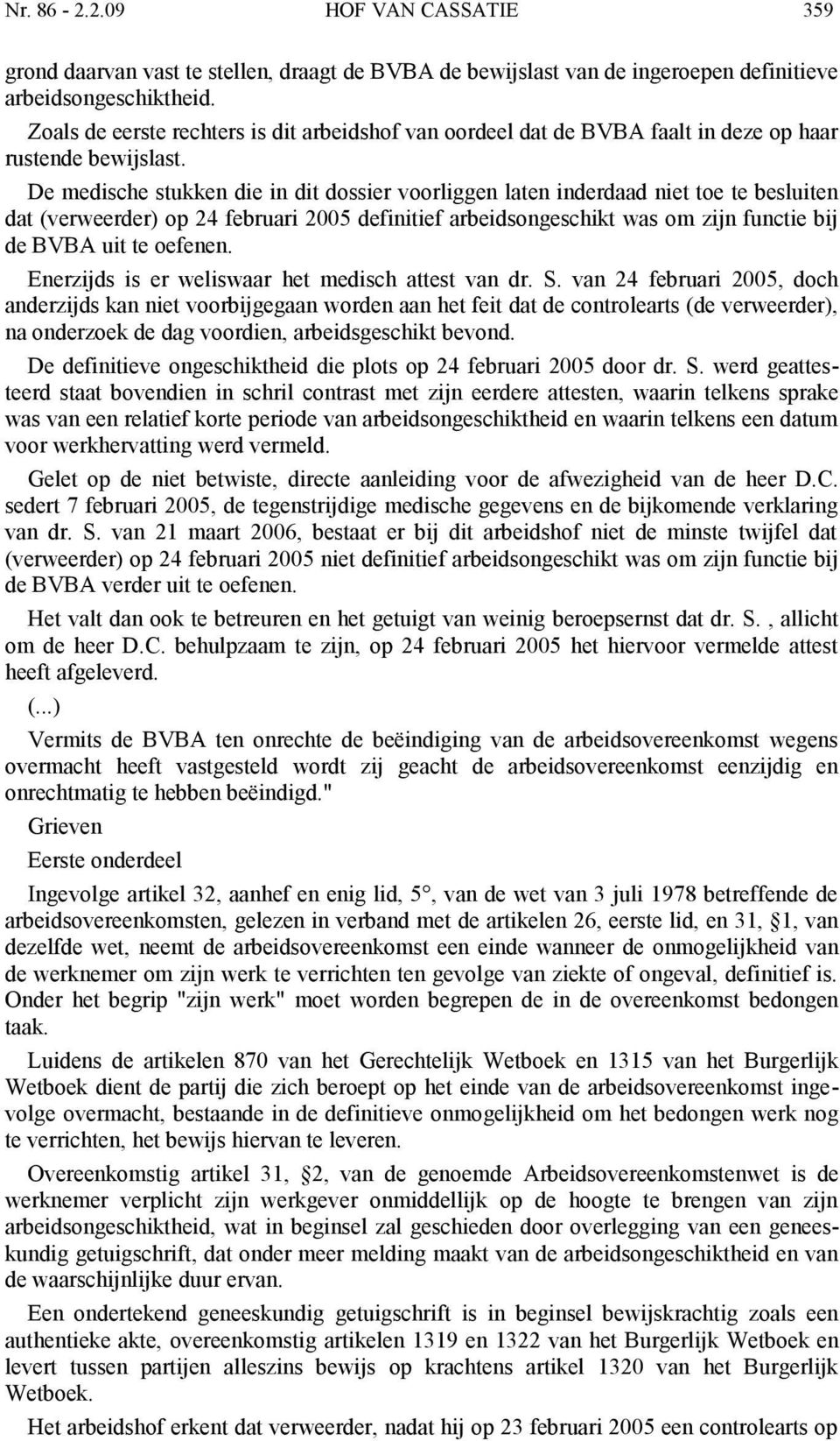 De medische stukken die in dit dossier voorliggen laten inderdaad niet toe te besluiten dat (verweerder) op 24 februari 2005 definitief arbeidsongeschikt was om zijn functie bij de BVBA uit te