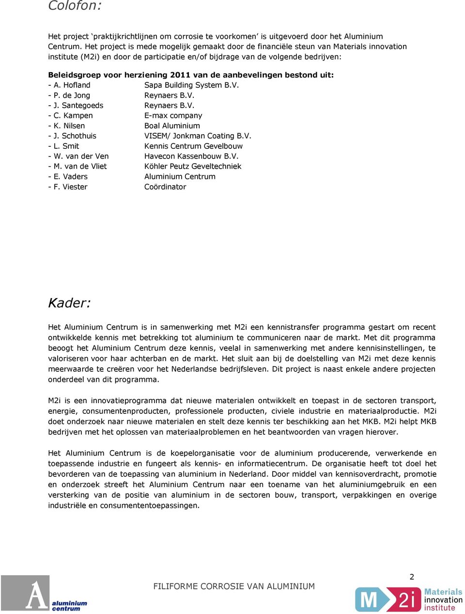 2011 van de aanbevelingen bestond uit: - A. Hofland Sapa Building System B.V. - P. de Jong Reynaers B.V. - J. Santegoeds Reynaers B.V. - C. Kampen E-max company - K. Nilsen Boal Aluminium - J.